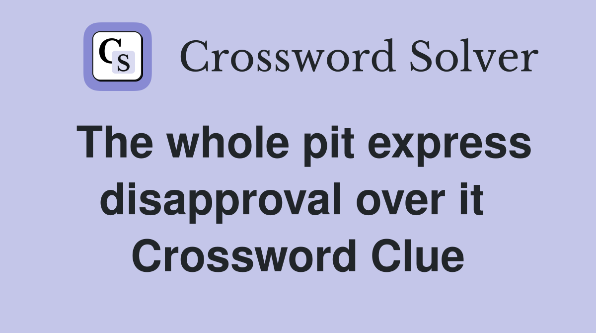 The whole pit express disapproval over it  Crossword Clue
