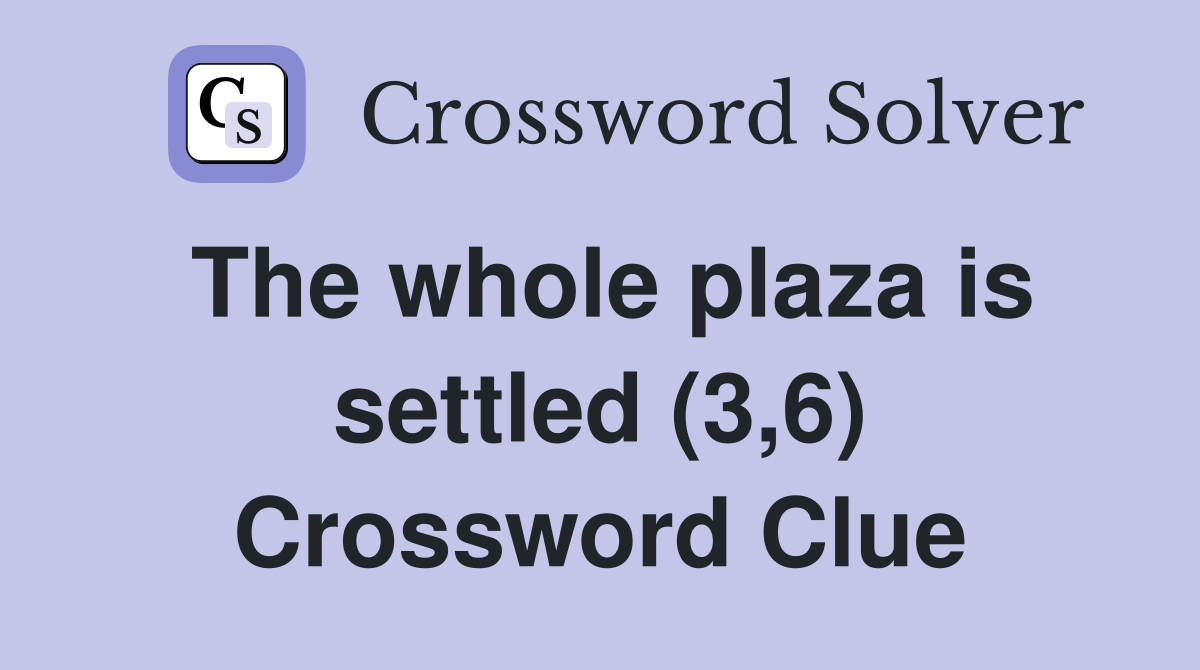 The whole plaza is settled (3 6) Crossword Clue Answers Crossword