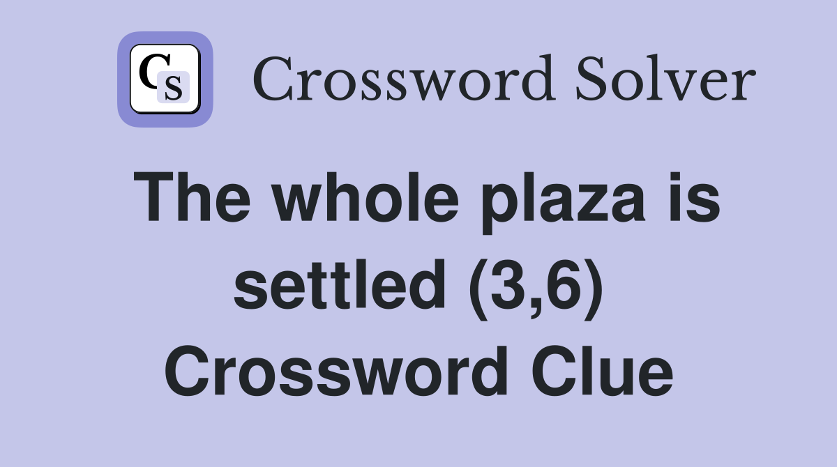 The whole plaza is settled (3,6) Crossword Clue