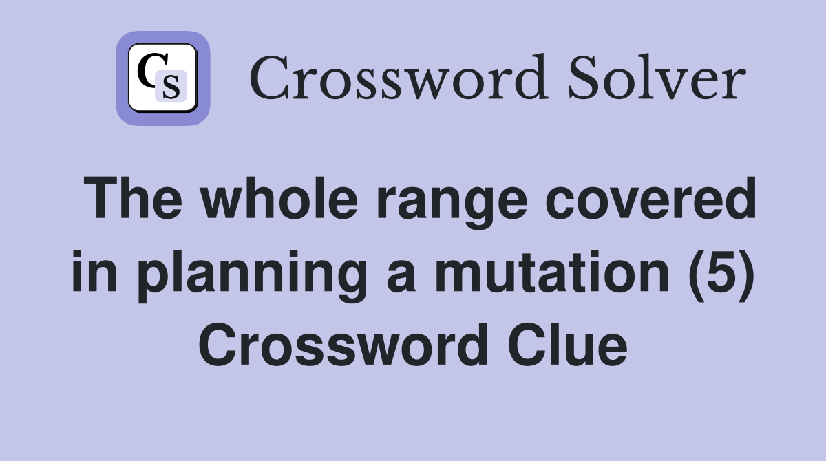 The whole range covered in planning a mutation (5) Crossword Clue