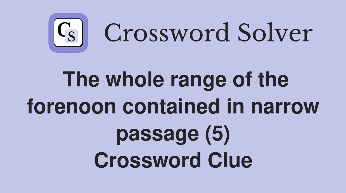 The whole range of the forenoon contained in narrow passage (5) Crossword Clue