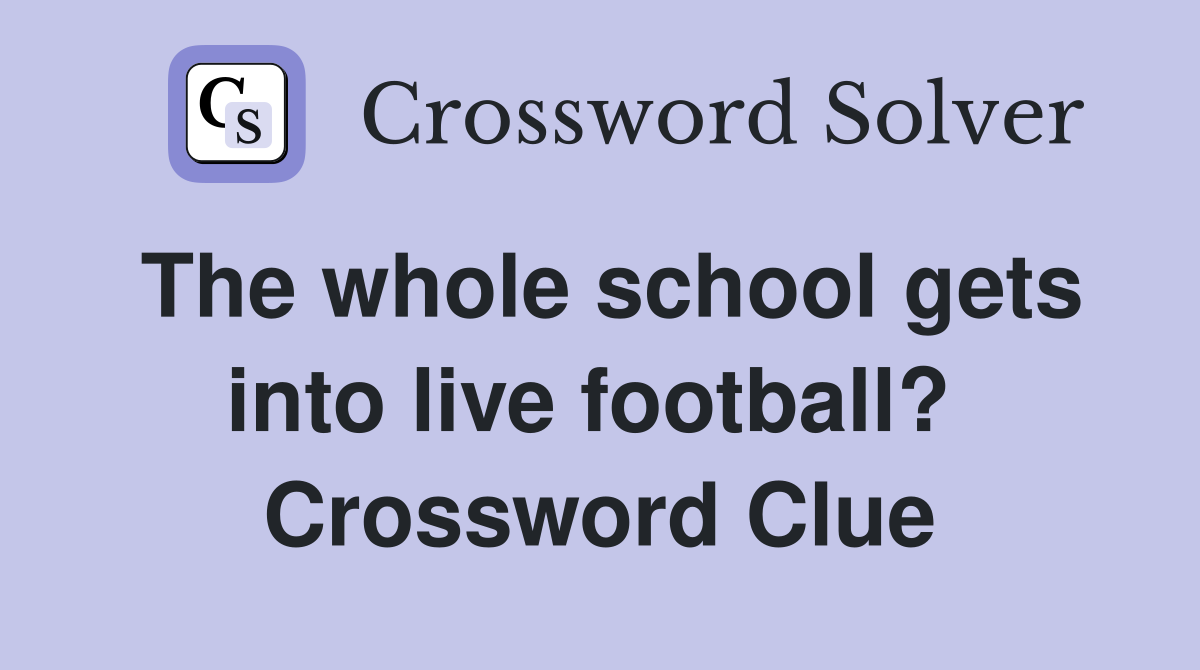 The whole school gets into live football?  Crossword Clue