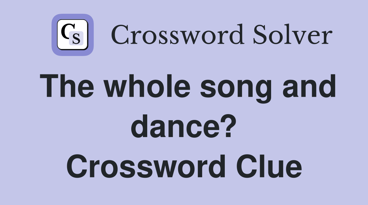 The whole song and dance? Crossword Clue