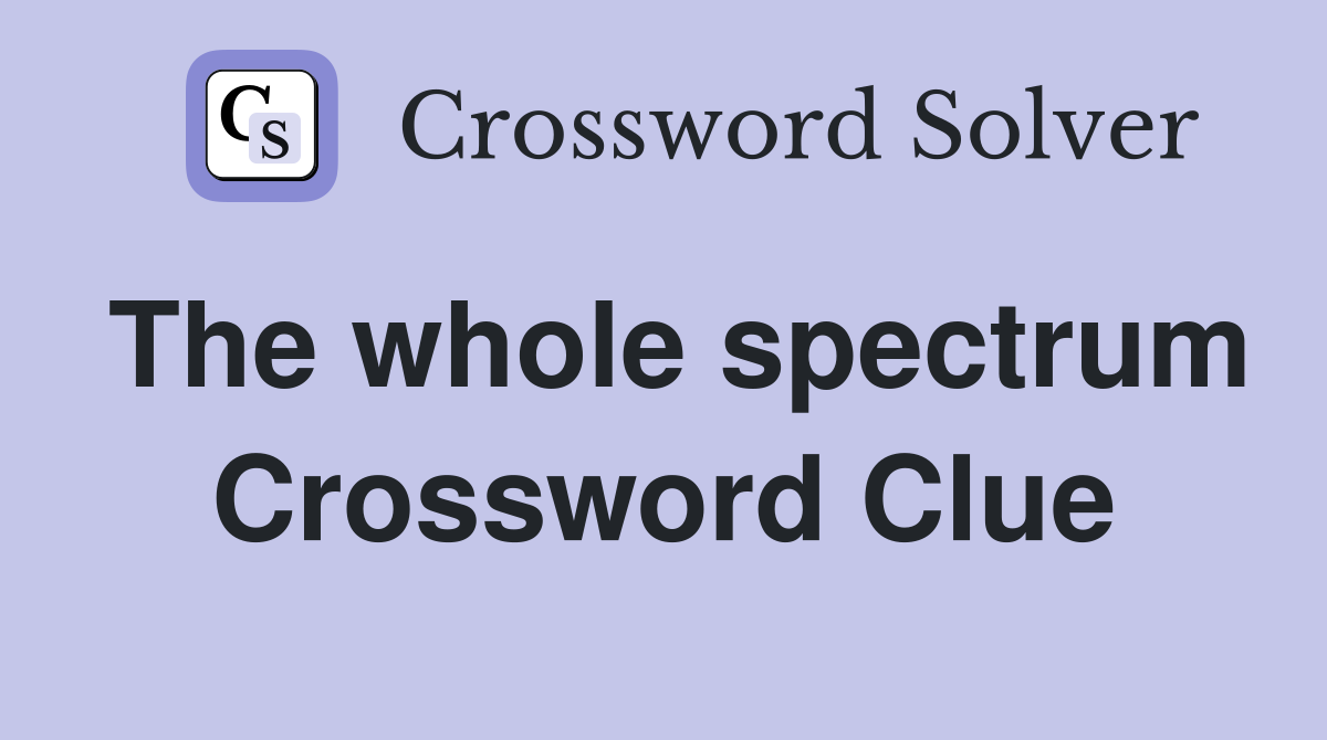 The whole spectrum Crossword Clue