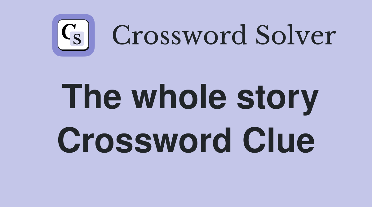 The whole story Crossword Clue