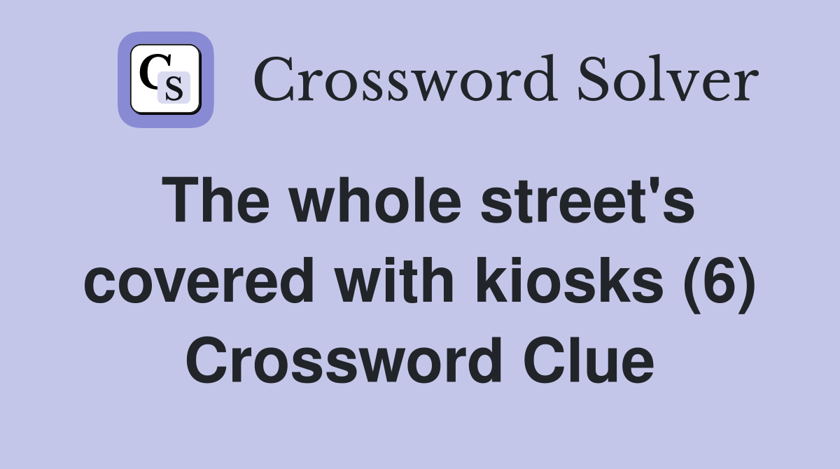The whole street's covered with kiosks (6) Crossword Clue