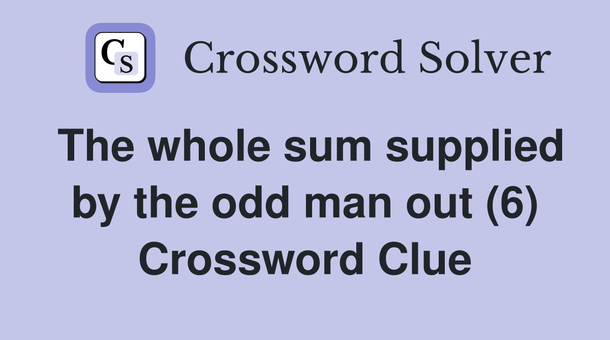 The whole sum supplied by the odd man out (6) Crossword Clue