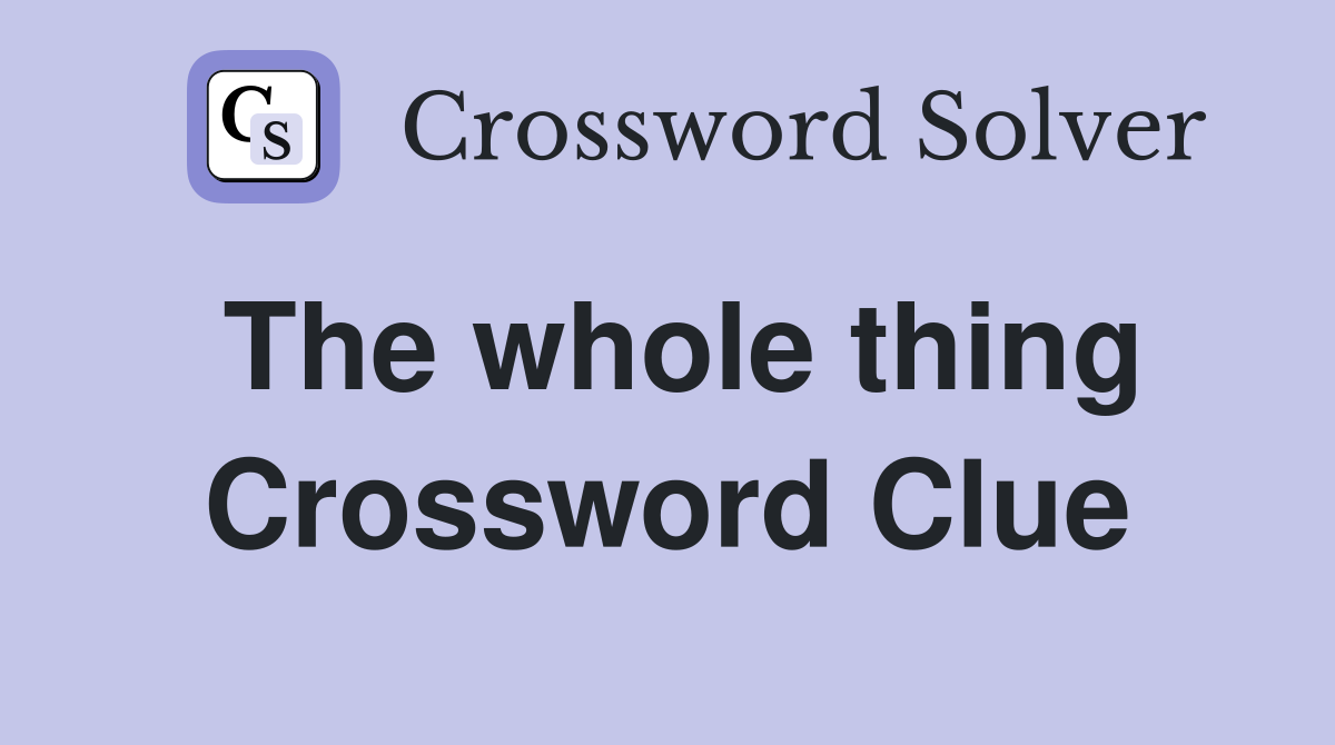 The whole thing Crossword Clue