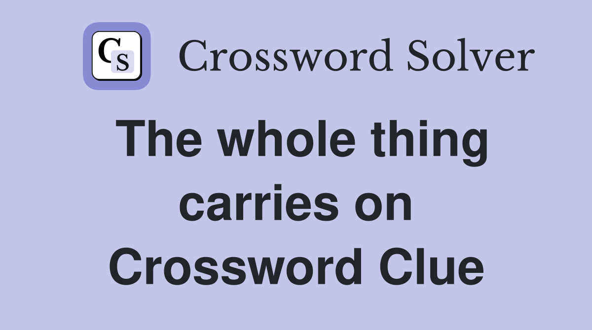 The whole thing carries on Crossword Clue