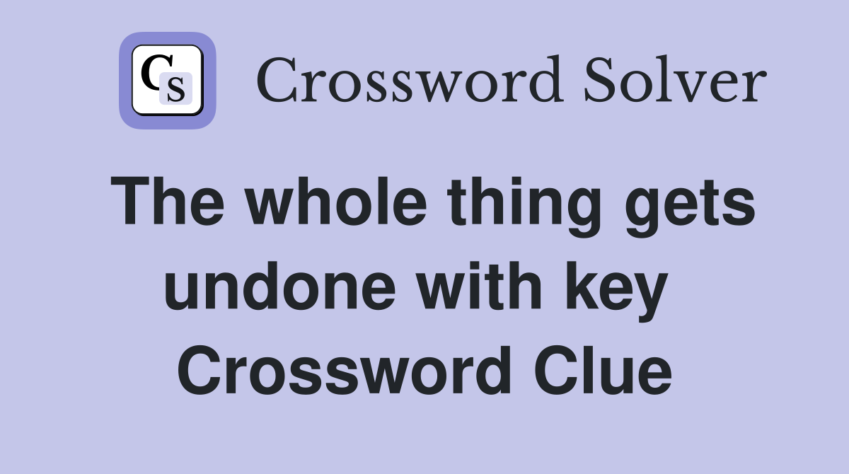 The whole thing gets undone with key  Crossword Clue
