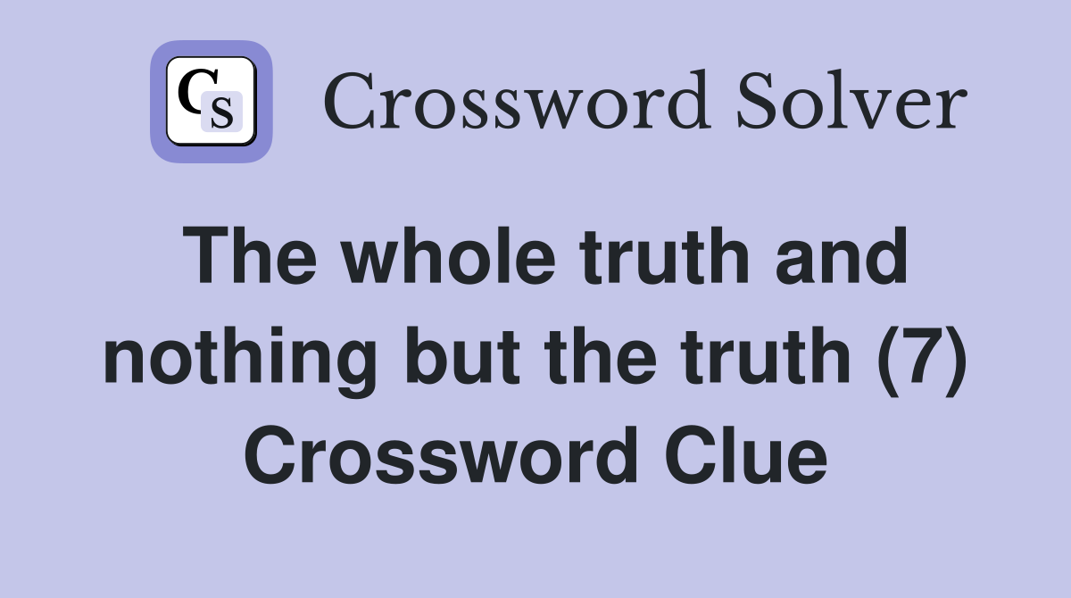 The whole truth and nothing but the truth (7) Crossword Clue