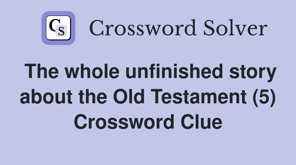 The whole unfinished story about the Old Testament (5) Crossword Clue
