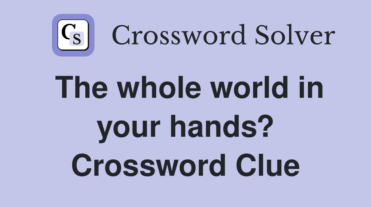 The whole world in your hands? Crossword Clue