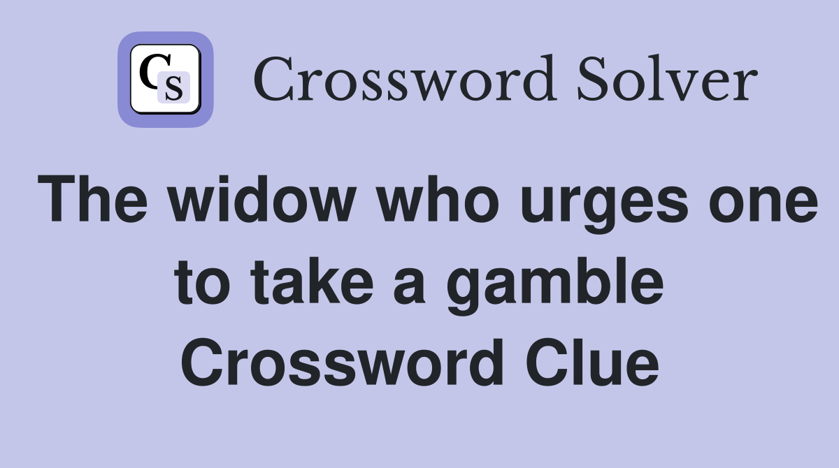 The widow who urges one to take a gamble Crossword Clue