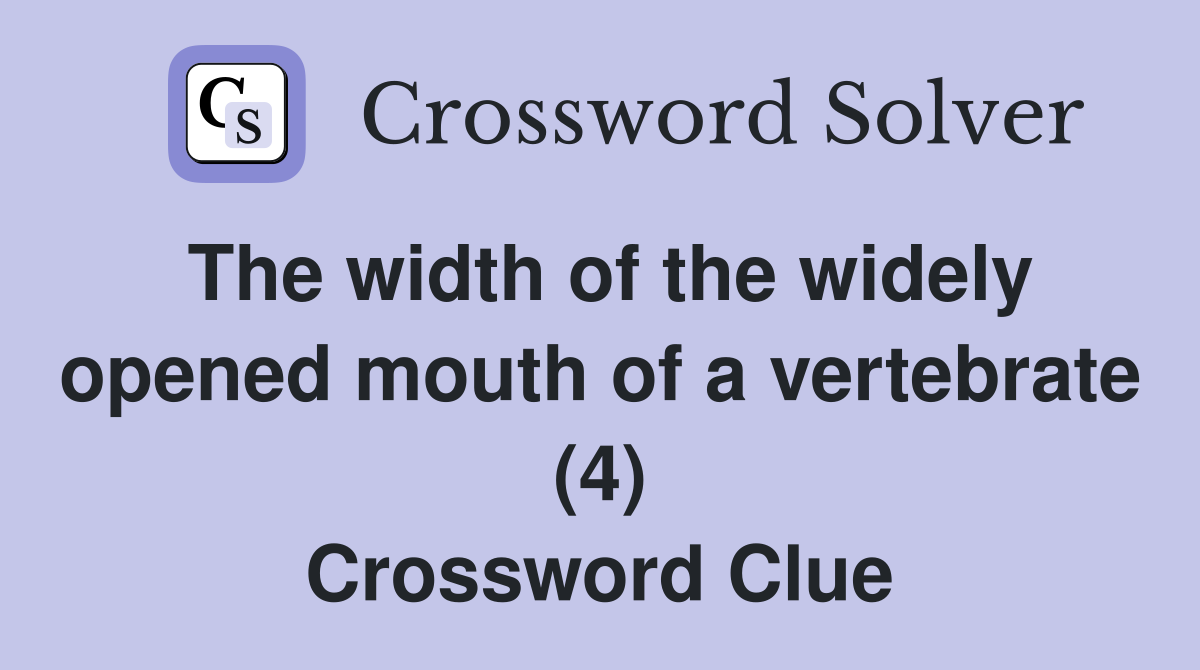 The width of the widely opened mouth of a vertebrate (4) Crossword Clue
