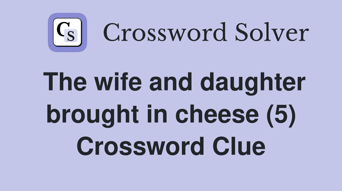 The wife and daughter brought in cheese (5) Crossword Clue