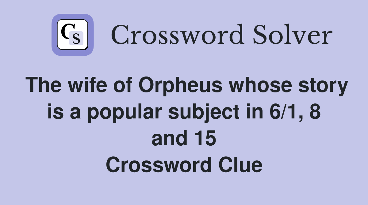 The wife of Orpheus whose story is a popular subject in 6/1, 8 and 15 Crossword Clue