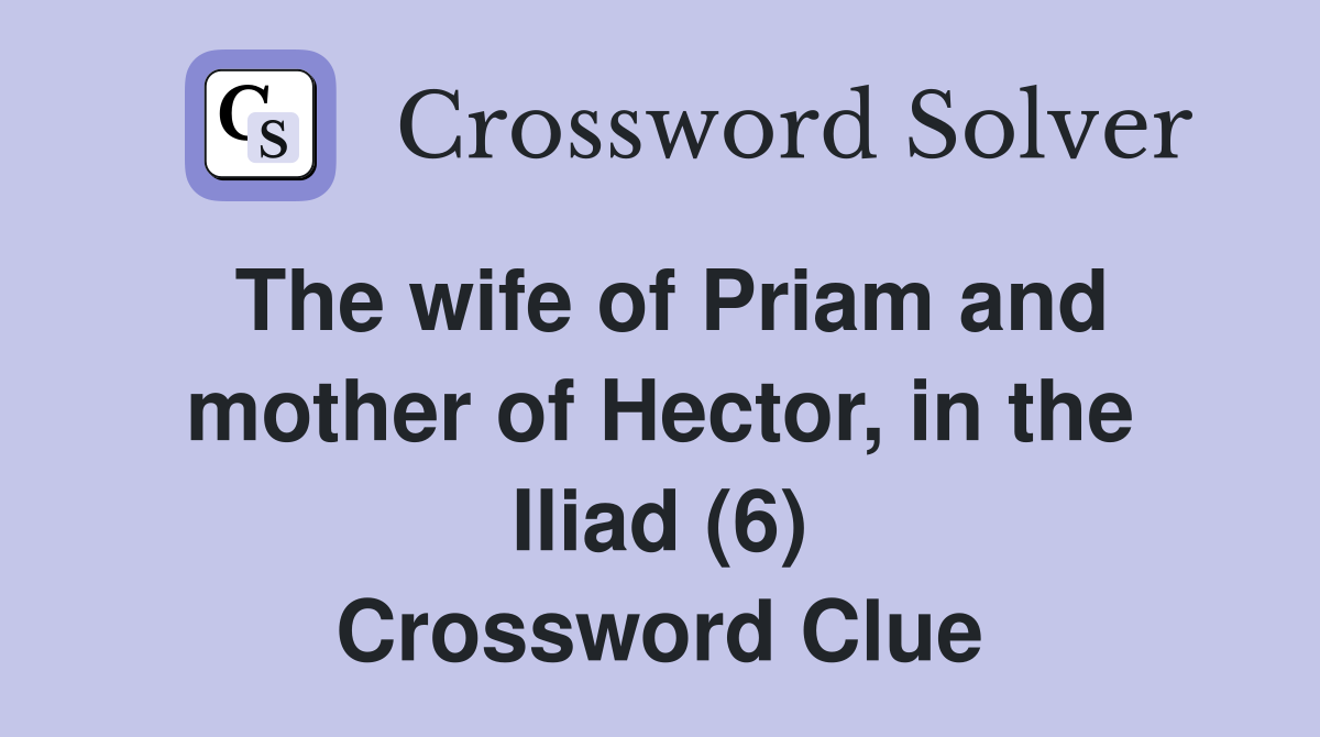 The wife of Priam and mother of Hector, in the Iliad (6) Crossword Clue