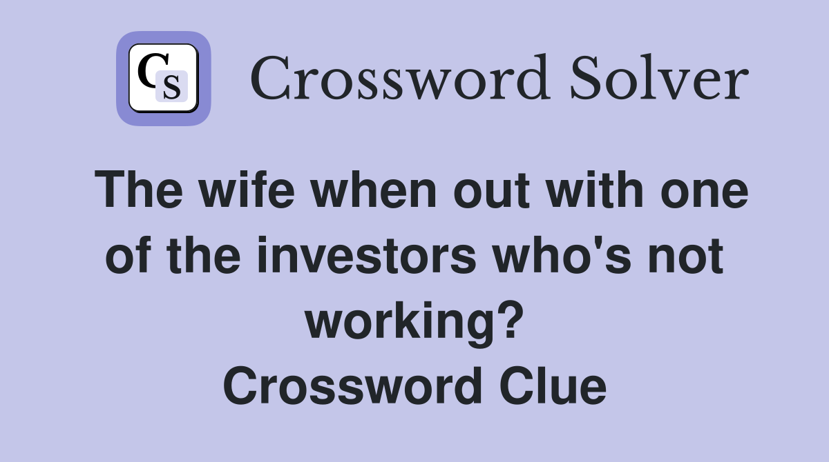 The wife when out with one of the investors who's not working? Crossword Clue