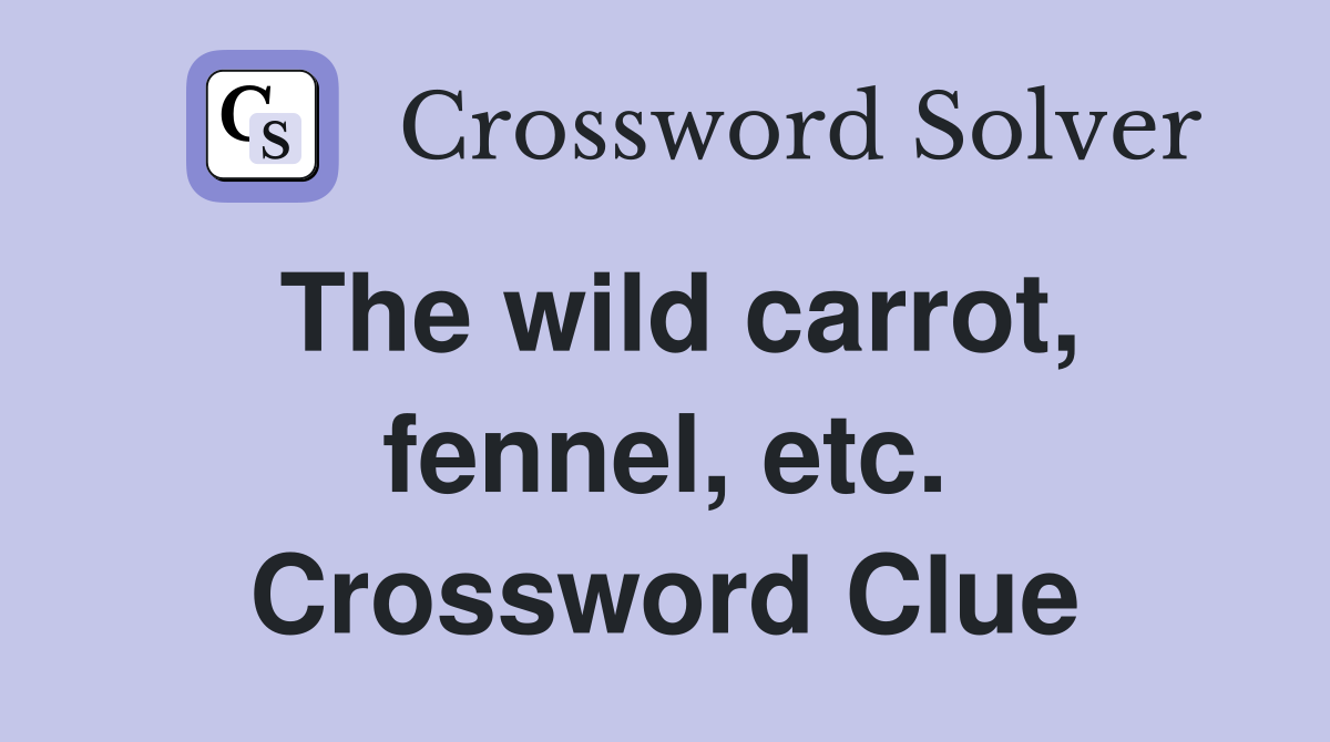 The wild carrot, fennel, etc. Crossword Clue