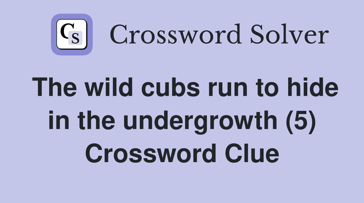 The wild cubs run to hide in the undergrowth (5) Crossword Clue