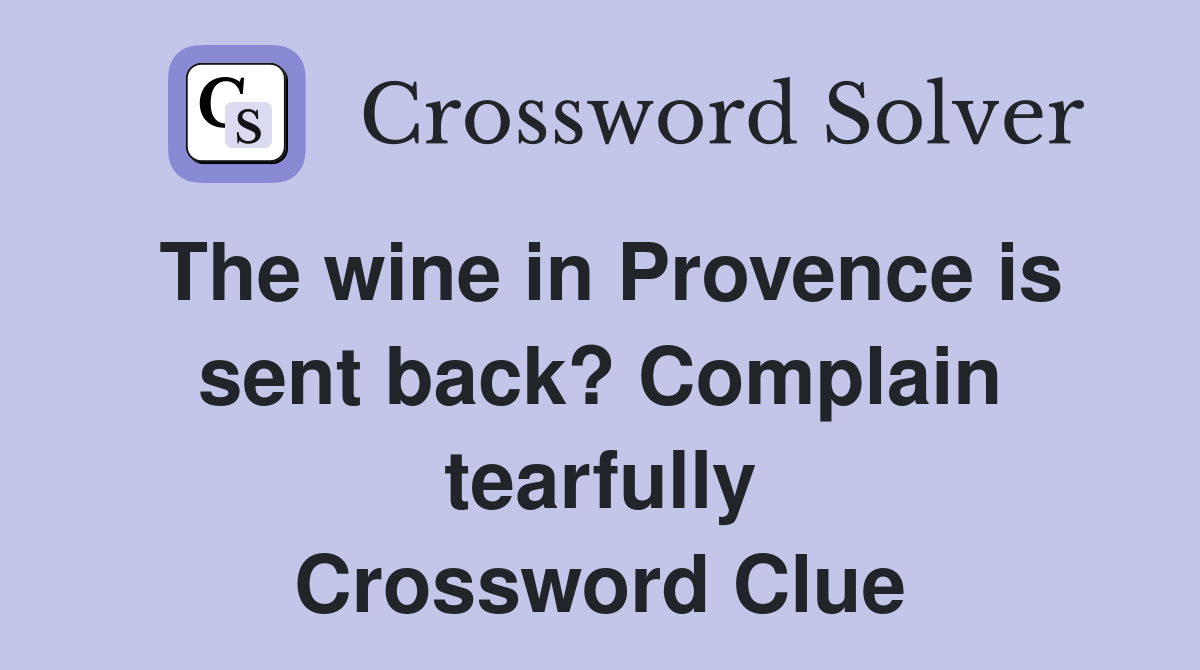 The wine in Provence is sent back? Complain tearfully Crossword Clue