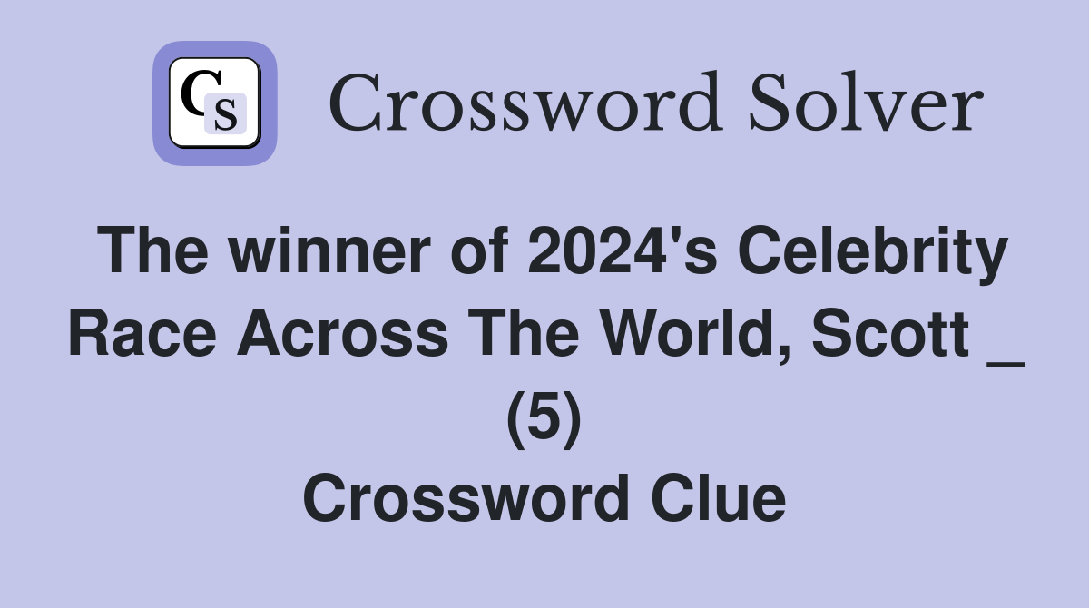 The winner of 2024's Celebrity Race Across The World, Scott _ (5) Crossword Clue