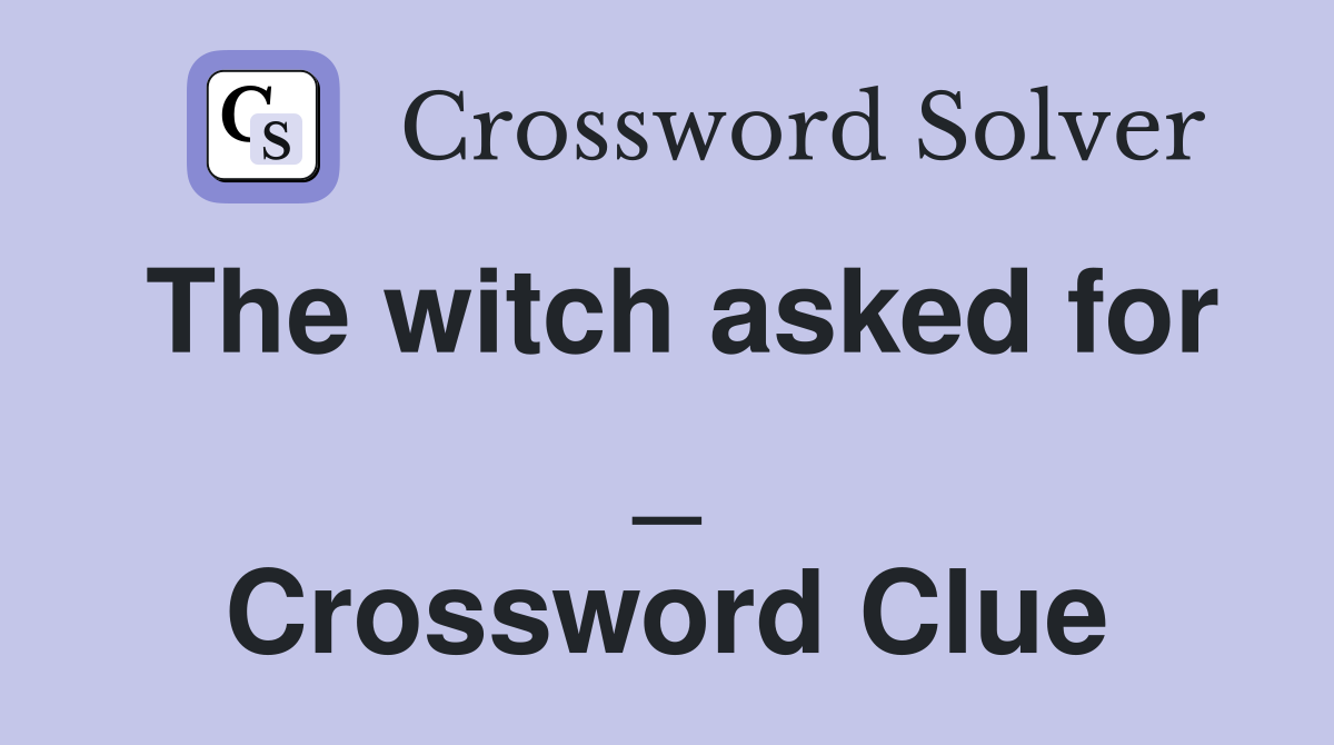 The witch asked for _ Crossword Clue