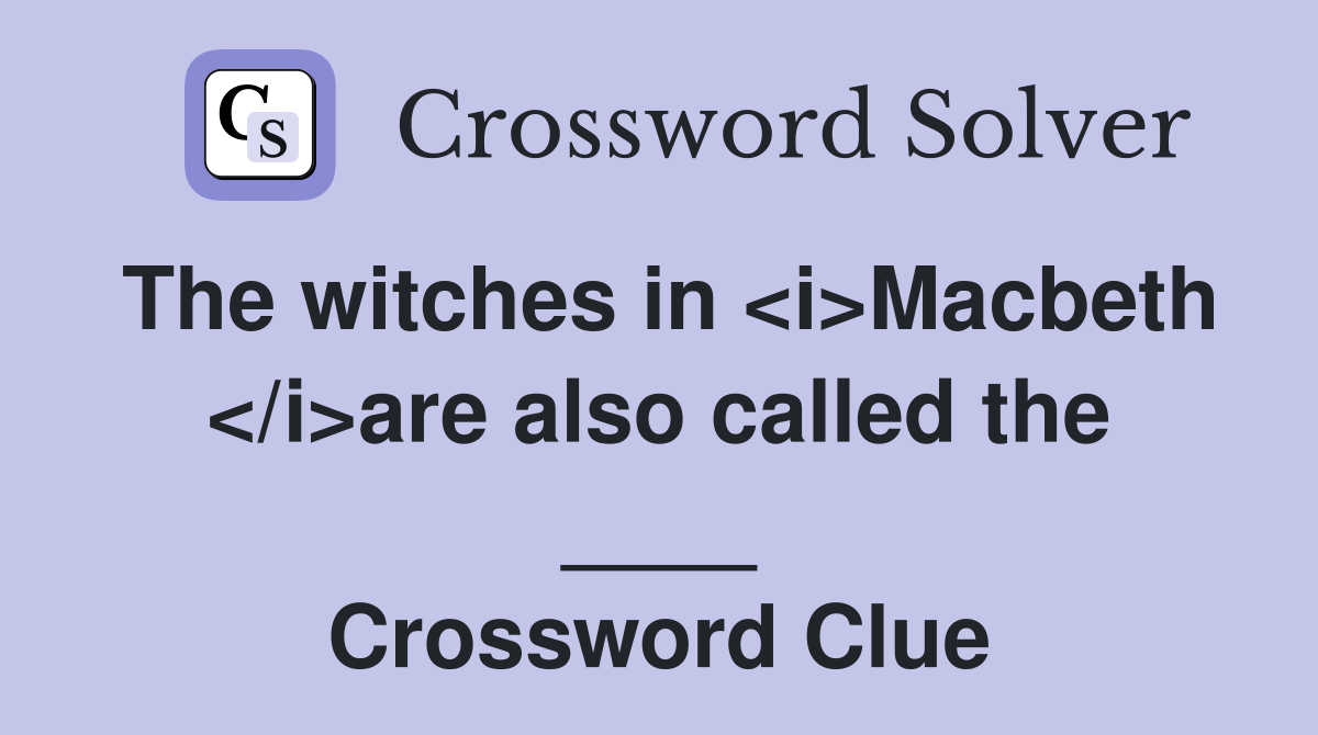 The witches in <i>Macbeth </i>are also called the ____ Crossword Clue