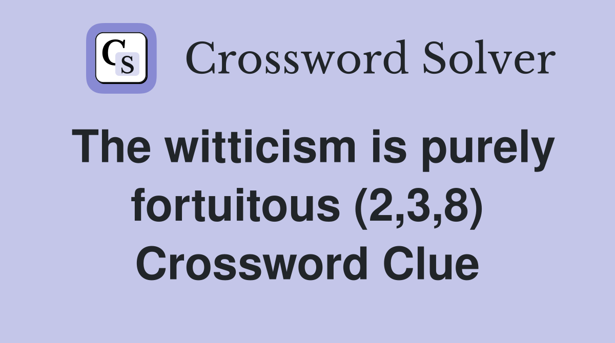 The witticism is purely fortuitous (2 3 8) Crossword Clue Answers