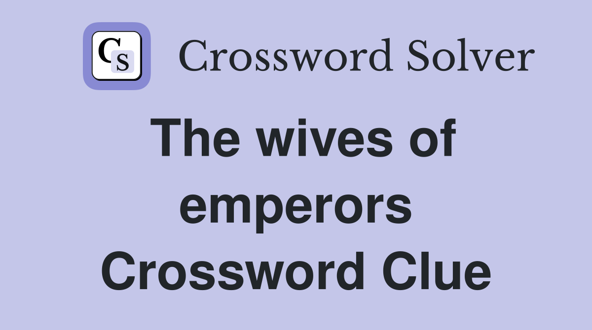 The wives of emperors Crossword Clue