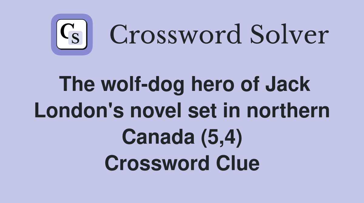 The wolf-dog hero of Jack London's novel set in northern Canada (5,4) Crossword Clue