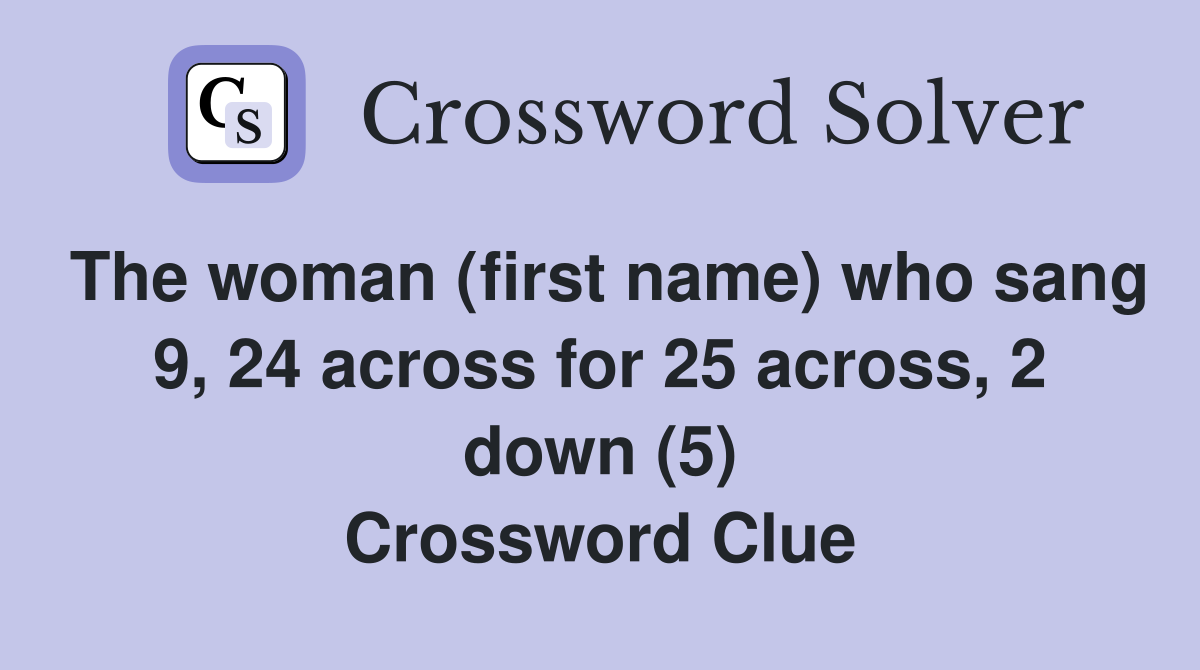 The woman (first name) who sang 9, 24 across for 25 across, 2 down (5) Crossword Clue