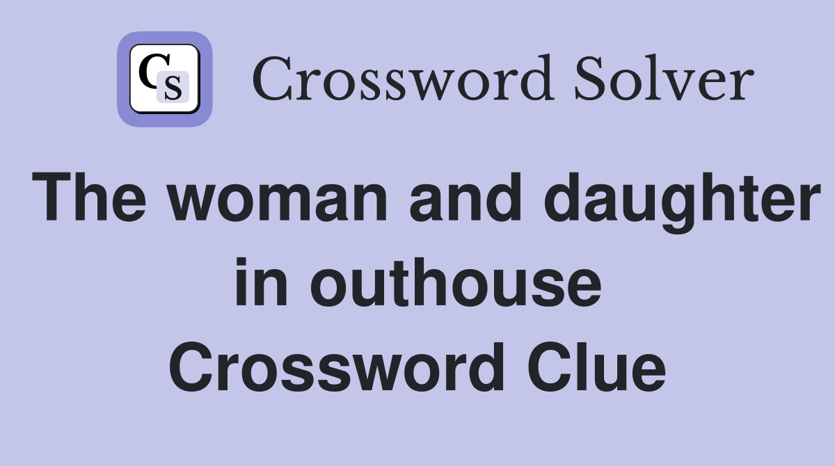 The woman and daughter in outhouse Crossword Clue