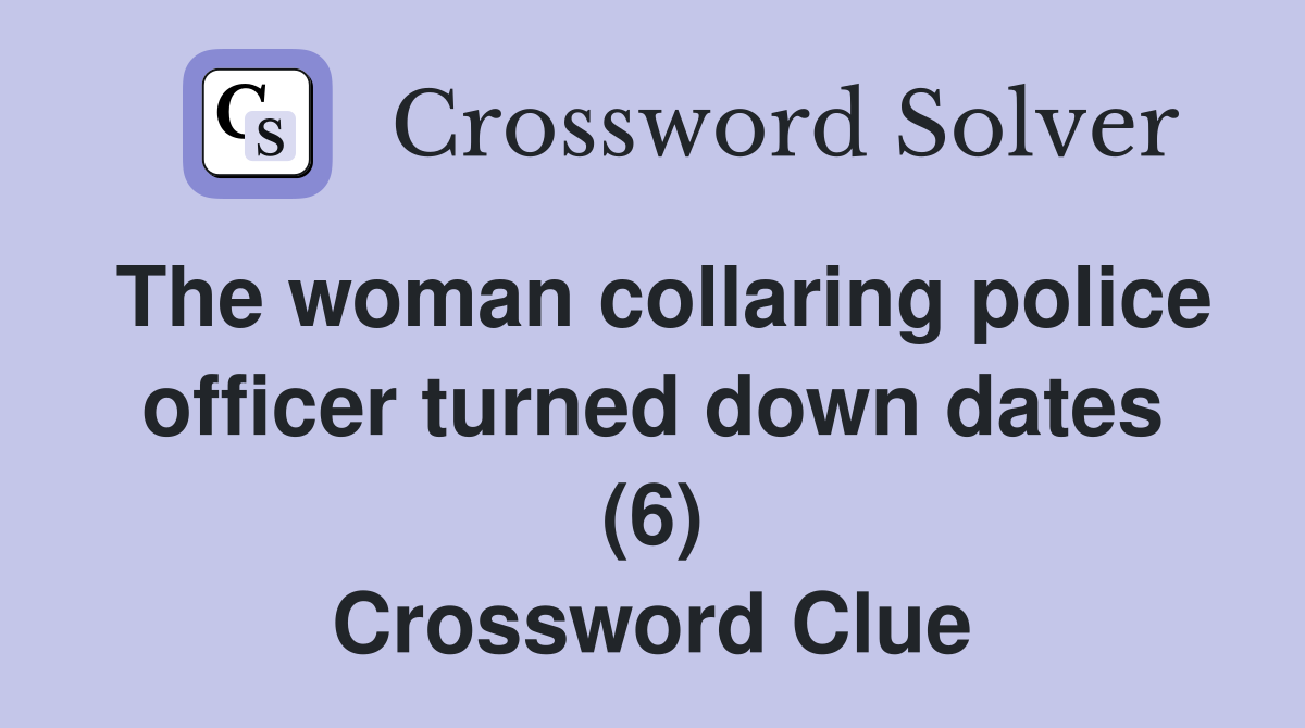 The woman collaring police officer turned down dates (6) Crossword Clue