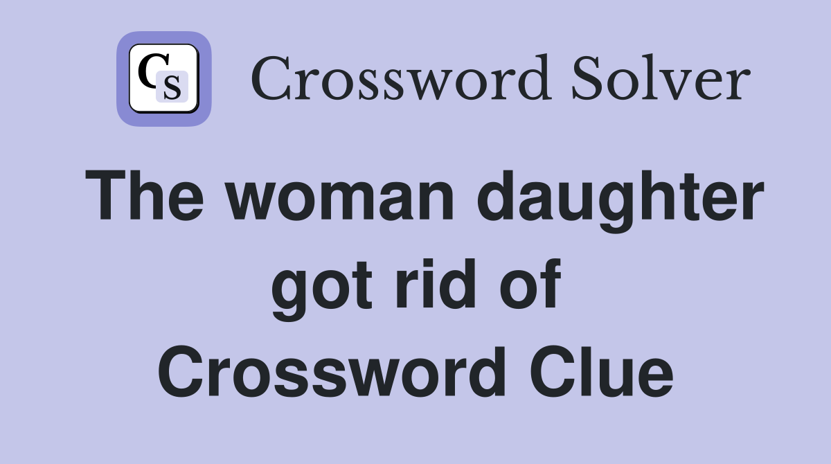 The woman daughter got rid of Crossword Clue