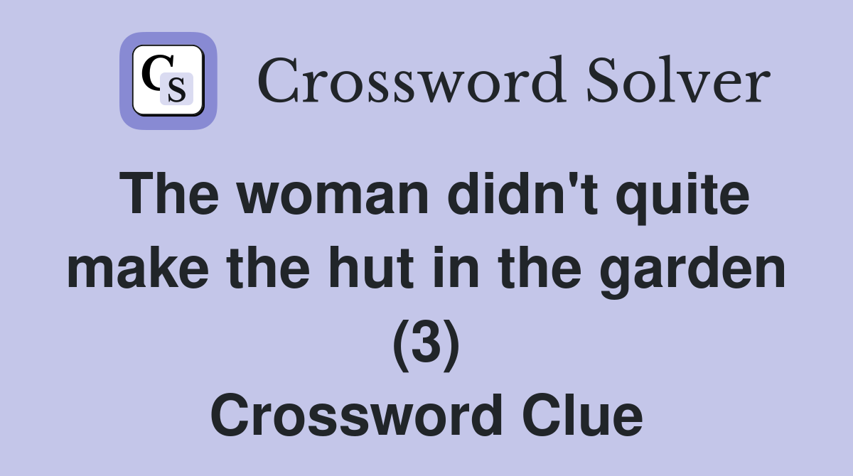 The woman didn't quite make the hut in the garden (3) Crossword Clue