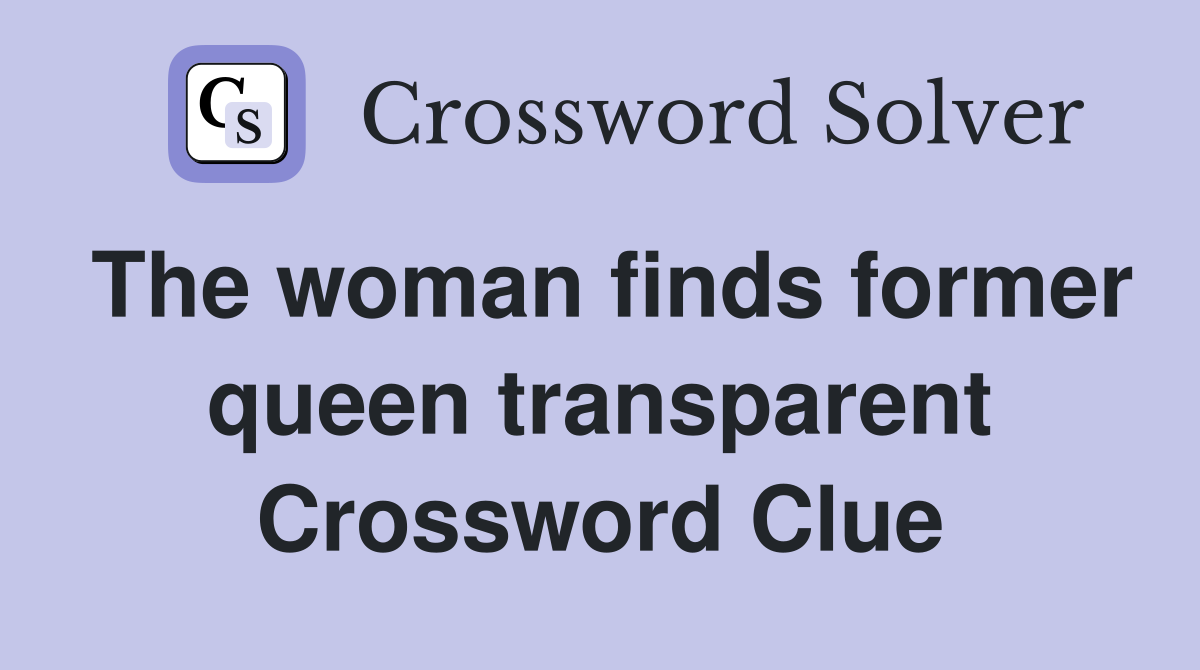 The woman finds former queen transparent Crossword Clue