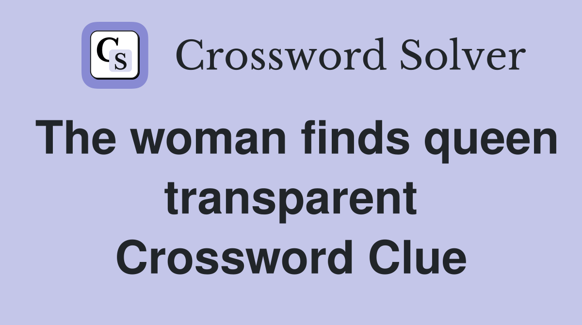 The woman finds queen transparent Crossword Clue