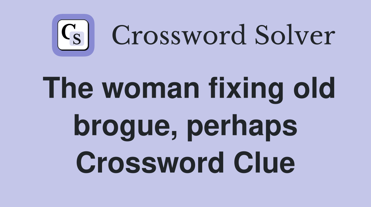 The woman fixing old brogue, perhaps Crossword Clue