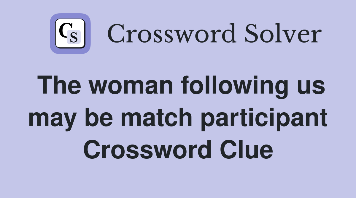 The woman following us may be match participant Crossword Clue