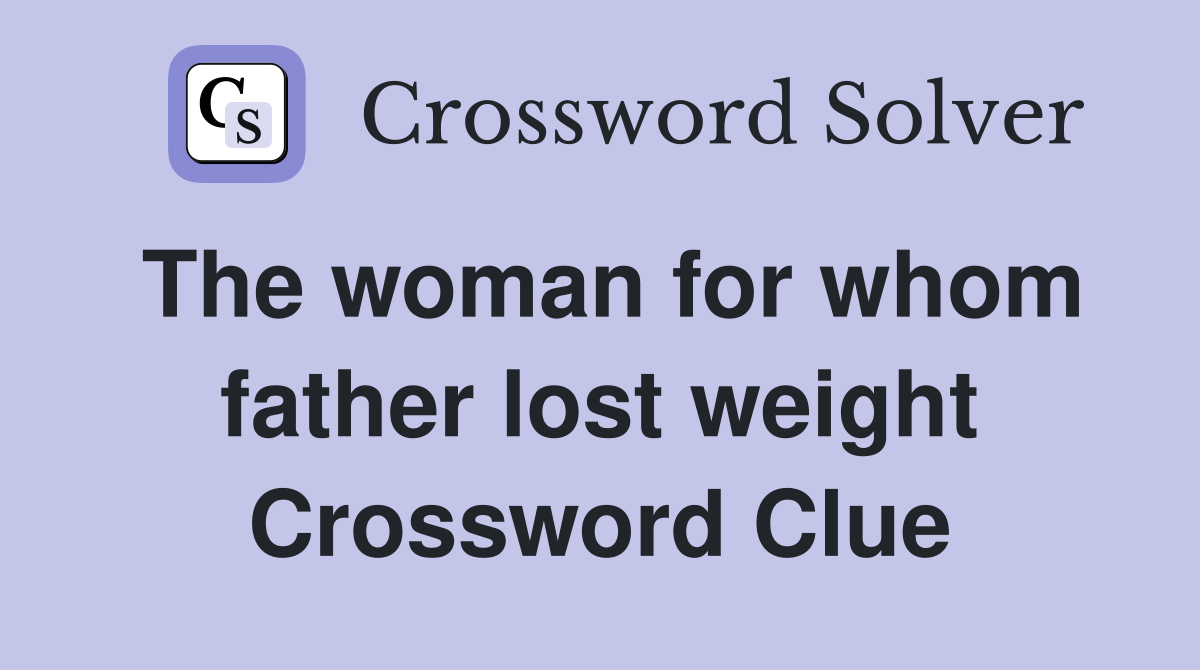 The woman for whom father lost weight Crossword Clue