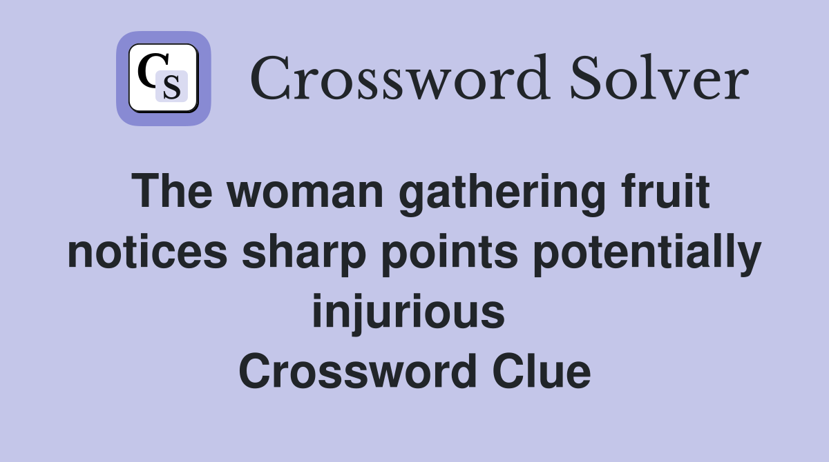 The woman gathering fruit notices sharp points potentially injurious  Crossword Clue