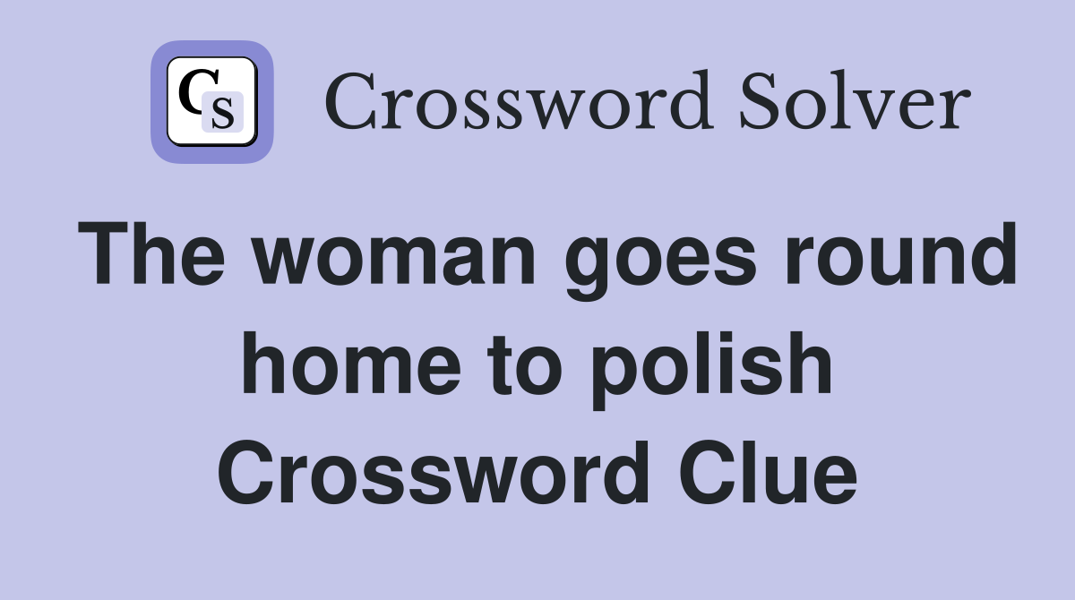 The woman goes round home to polish Crossword Clue