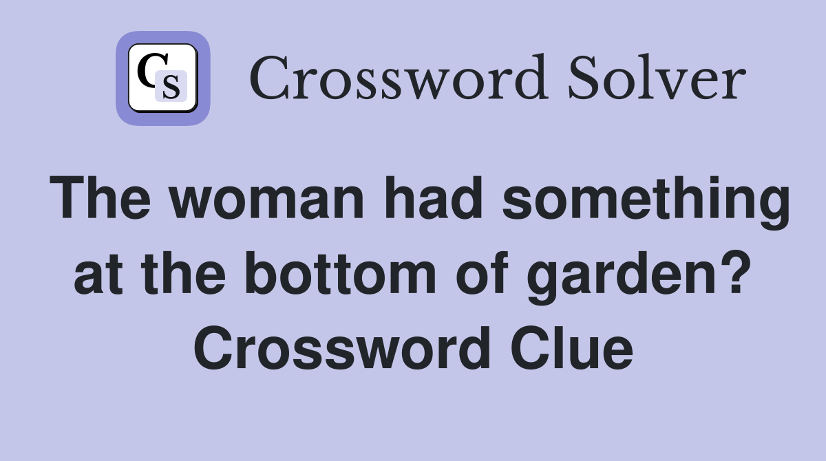 The woman had something at the bottom of garden? Crossword Clue
