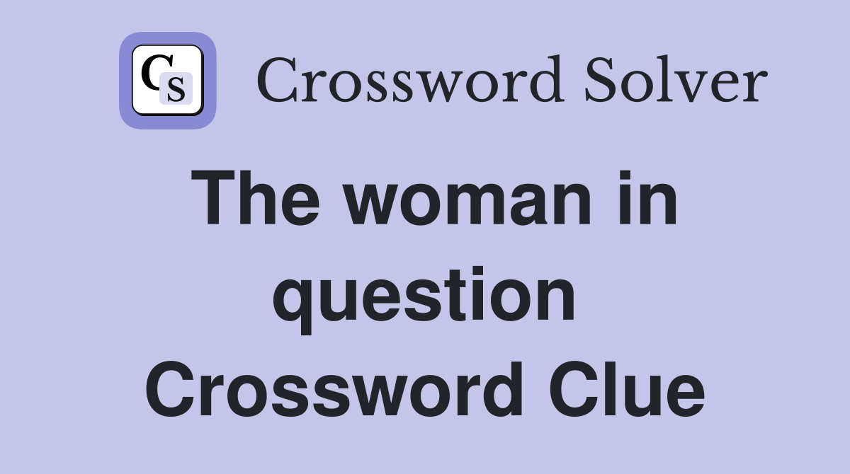 The woman in question Crossword Clue