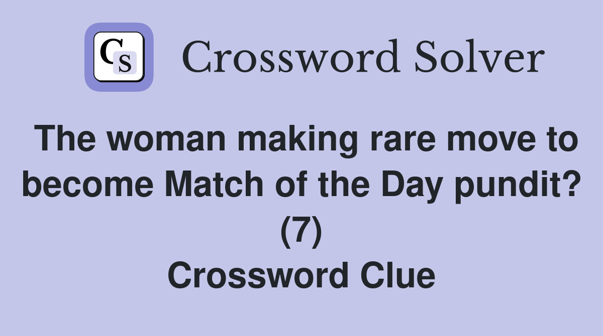The woman making rare move to become Match of the Day pundit? (7) Crossword Clue