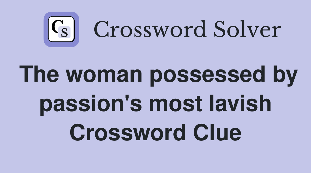 The woman possessed by passion's most lavish Crossword Clue