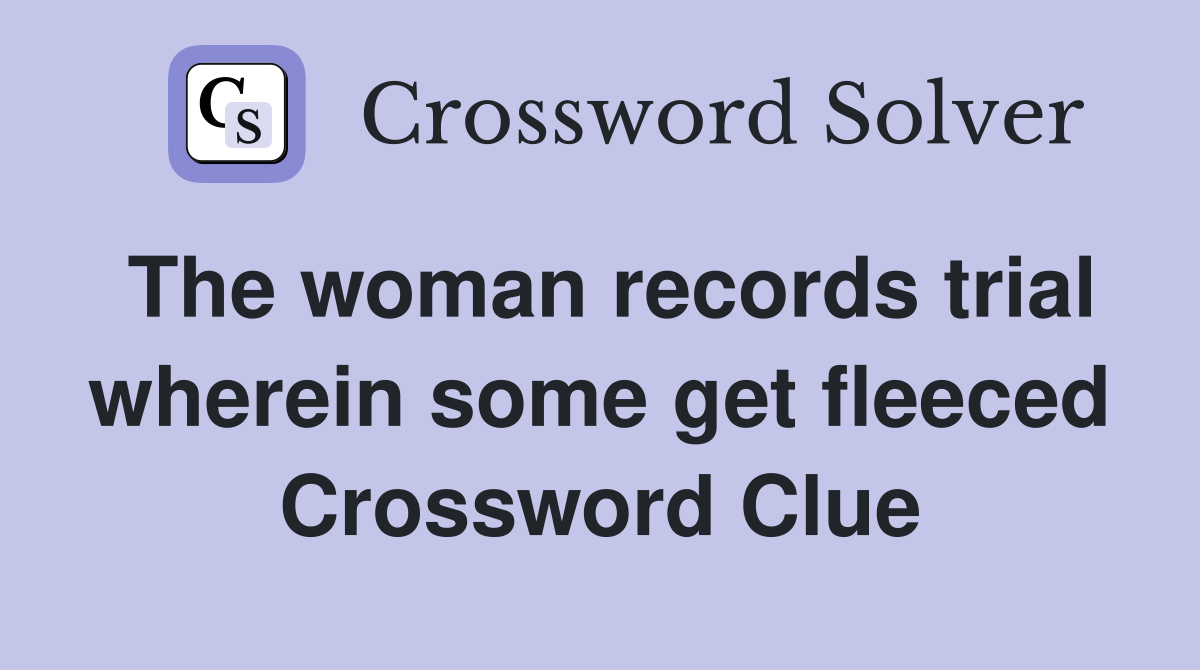 The woman records trial wherein some get fleeced Crossword Clue