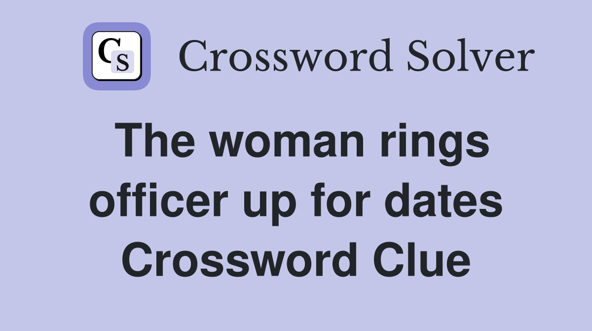The woman rings officer up for dates Crossword Clue
